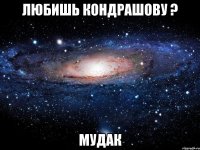 любишь кондрашову ? мудак