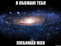 я обожаю тебя любимая моя