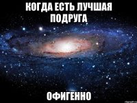 когда есть лучшая подруга офигенно