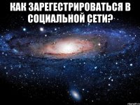 как зарегестрироваться в социальной сети? 