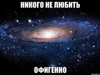 никого не любить офигенно