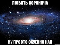 любить воронича ну просто охуенно как