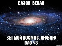 вазон, белая вы мой космос, люблю вас <3