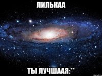 лилькаа ты лучшаая:**