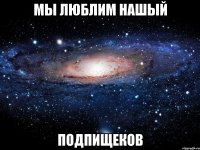 мы люблим нашый подпищеков