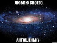 люблю своего антошеньку*