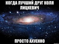 когда лучший друг коля лицкевич просто ахуенно