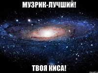 музрик-лучший! твоя киса!