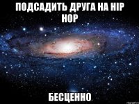 подсадить друга на hip hop бесценно