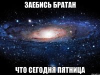 заебись братан что сегодня пятница