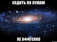 ходить по лужам не афигенно