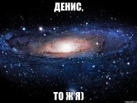 денис, то ж я)