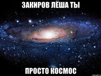 закиров лёша ты просто космос