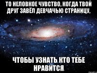 то неловкое чувство, когда твой друг завёл девчачью страницу, чтобы узнать кто тебе нравится