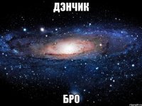 дэнчик бро