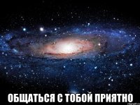  общаться с тобой приятно