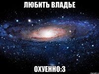 любить владье охуенно:з