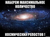 наберем максимальное количество космических репостов !