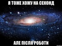 я тоже хожу на секонд але після роботи