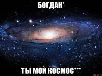 богдан* ты мой космос***