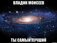 владик моисеев ты самый лучший