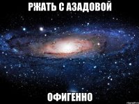 ржать с азадовой офигенно