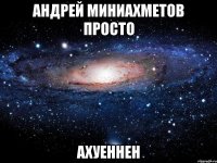 андрей миниахметов просто ахуеннен