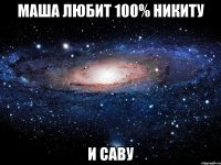 маша любит 100% никиту и саву