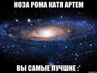 ноза рома катя артем вы самые лучшие :*