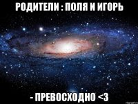 родители : поля и игорь - превосходно <3