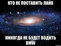 кто не поставить лайк никогда не будет водить bmw