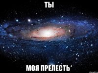 ты моя прелесть*