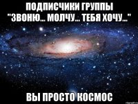 подписчики группы "звоню... молчу... тебя хочу..." вы просто космос