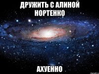 дружить с алиной нортенко ахуенно