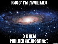 кисс* ты лучшая)) с днём рождения)люблю:*)