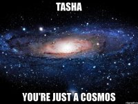 tasha you're just a cosmos