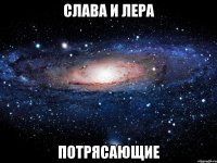 слава и лера потрясающие