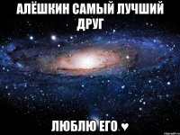 алёшкин самый лучший друг люблю его ♥