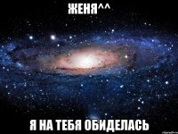 женя^^ я на тебя обиделась