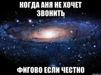 когда аня не хочет звонить фигово если честно