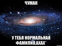 чумак у тебя нормальная фамилия,ахах*