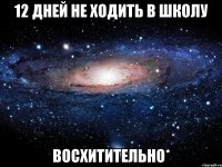 12 дней не ходить в школу восхитительно*