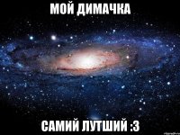 мой димачка самий лутший :3