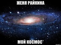 женя райкина мой космос*