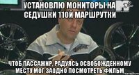 установлю мониторы на седушки 110й маршрутки чтоб пассажир, радуясь освобожденному месту мог заодно посмотреть фильм