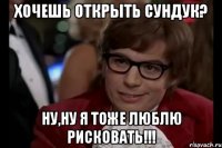 хочешь открыть сундук? ну,ну я тоже люблю рисковать!!!