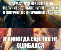 Я думал, что невозможно получить больше куллеров, чем я получил во вчерашней сессии. Я никогда еще так не ошибался