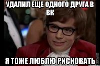 удалил еще одного друга в вк я тоже люблю рисковать