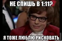 не спишь в 1:11? я тоже люблю рисковать