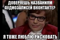 доверяешь названиям аудиозаписей вконтакте? я тоже люблю рисковать